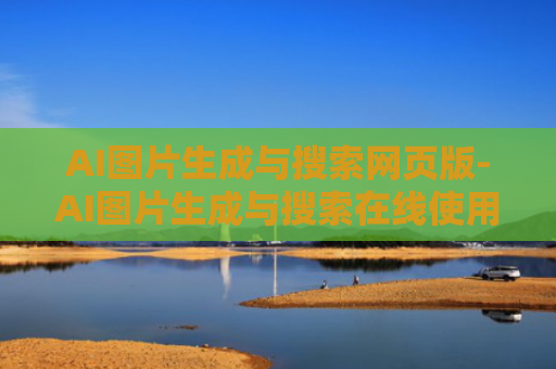 AI图片生成与搜索网页版-AI图片生成与搜索在线使用入口