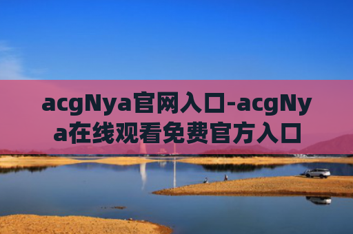 acgNya官网入口-acgNya在线观看免费官方入口
