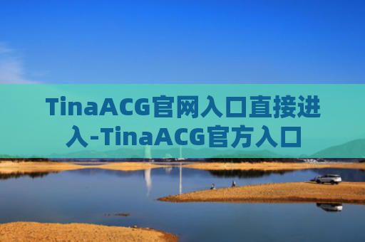 TinaACG官网入口直接进入-TinaACG官方入口
