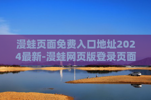 漫蛙页面免费入口地址2024最新-漫蛙网页版登录页面免费入口分享