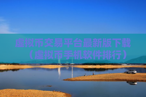 虚拟币交易平台最新版下载（虚拟币手机软件排行）