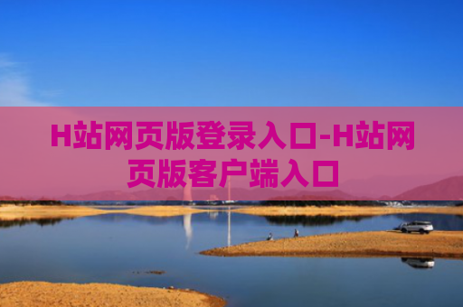 H站网页版登录入口-H站网页版客户端入口