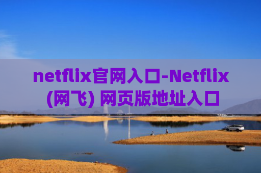 netflix官网入口-Netflix (网飞) 网页版地址入口