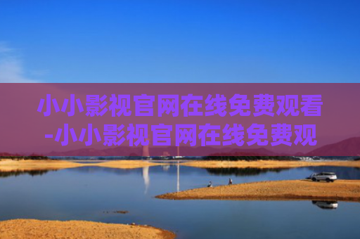 小小影视官网在线免费观看-小小影视官网在线免费观看入口
