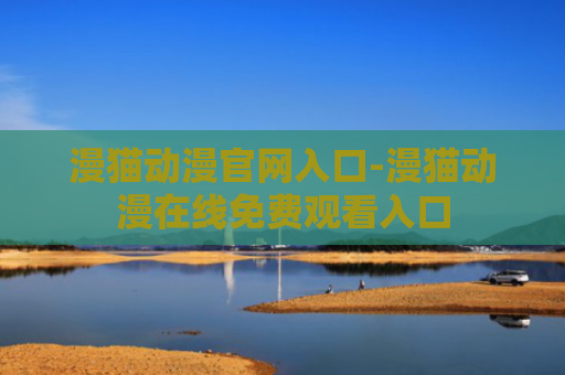漫猫动漫官网入口-漫猫动漫在线免费观看入口