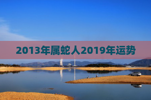 2013年属蛇人2019年运势