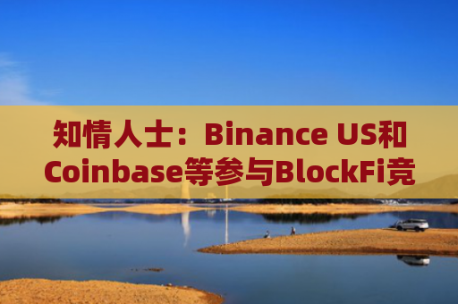 知情人士：Binance US和Coinbase等参与BlockFi竞标，因债务问题或在72小时内达成协议