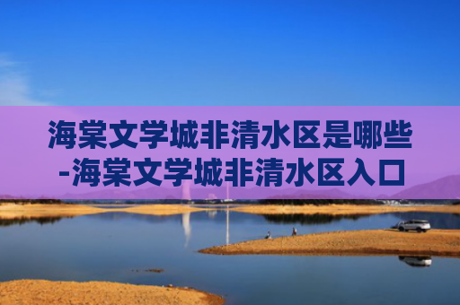海棠文学城非清水区是哪些-海棠文学城非清水区入口一览