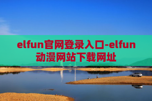 elfun官网登录入口-elfun动漫网站下载网址