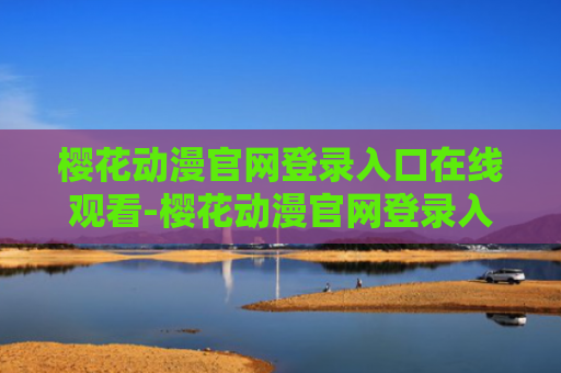 樱花动漫官网登录入口在线观看-樱花动漫官网登录入口在线观看免费2024
