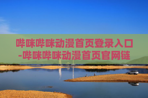 哔咪哔咪动漫首页登录入口-哔咪哔咪动漫首页官网链接入口