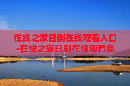 在线之家日剧在线观看入口-在线之家日剧在线观看免费入口