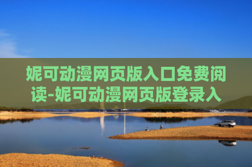 妮可动漫网页版入口免费阅读-妮可动漫网页版登录入口2024