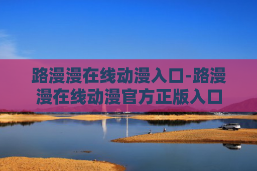 路漫漫在线动漫入口-路漫漫在线动漫官方正版入口