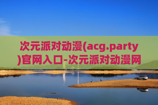 次元派对动漫(acg.party)官网入口-次元派对动漫网页版在线观看入口