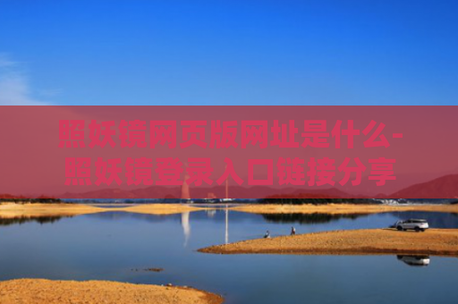 照妖镜网页版网址是什么-照妖镜登录入口链接分享
