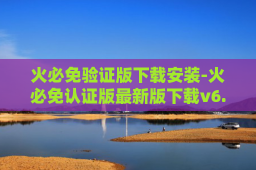 火必免验证版下载安装-火必免认证版最新版下载v6.1.28