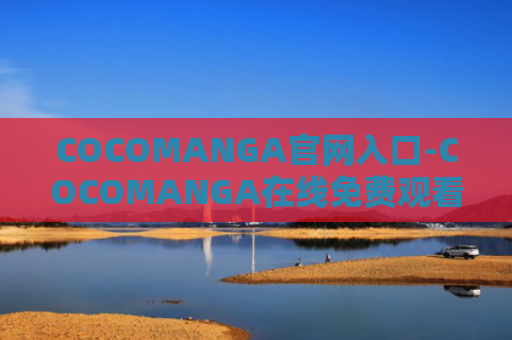 COCOMANGA官网入口-COCOMANGA在线免费观看入口