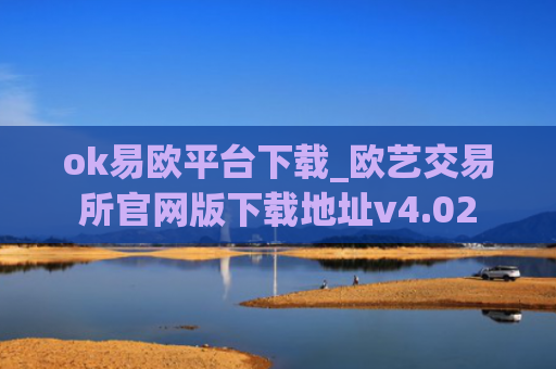 ok易欧平台下载_欧艺交易所官网版下载地址v4.02