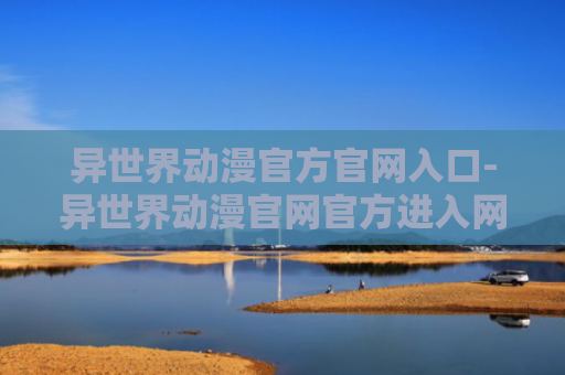 异世界动漫官方官网入口-异世界动漫官网官方进入网页版