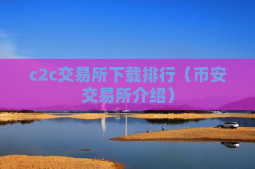 c2c交易所下载排行（币安交易所介绍）