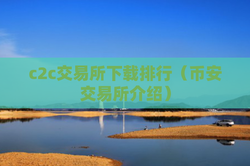 c2c交易所下载排行（币安交易所介绍）
