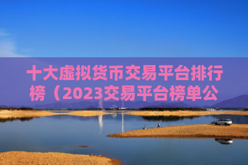 十大虚拟货币交易平台排行榜（2023交易平台榜单公布）