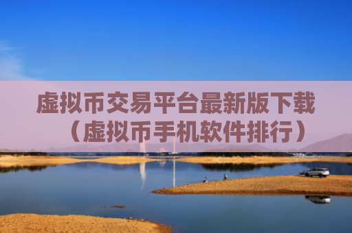 虚拟币交易平台最新版下载（虚拟币手机软件排行）