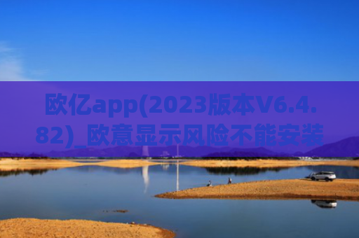 欧亿app(2023版本V6.4.82)_欧意显示风险不能安装