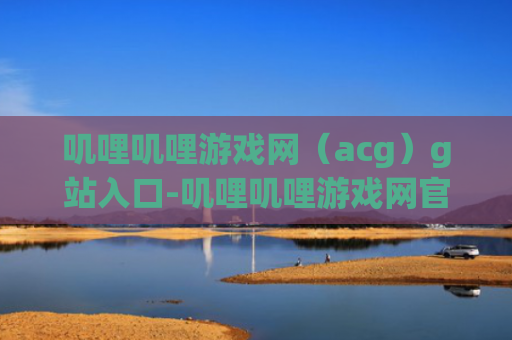 叽哩叽哩游戏网（acg）g站入口-叽哩叽哩游戏网官网入口