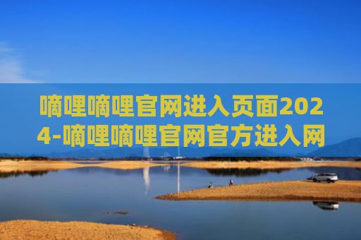 嘀哩嘀哩官网进入页面2024-嘀哩嘀哩官网官方进入网页版2024