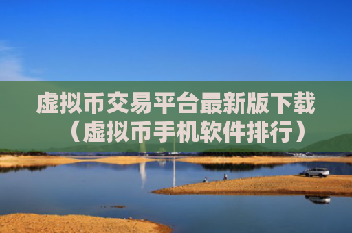 虚拟币交易平台最新版下载（虚拟币手机软件排行）