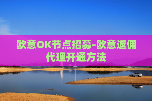 欧意OK节点招募-欧意返佣代理开通方法