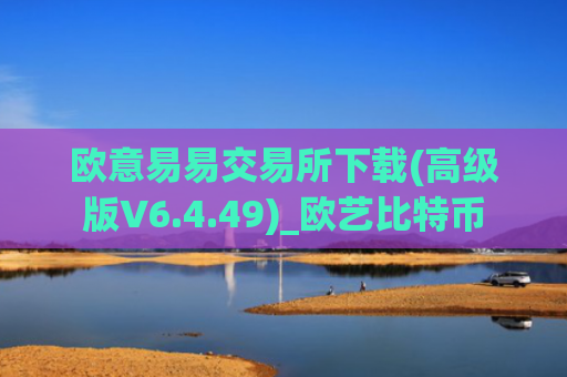 欧意易易交易所下载(高级版V6.4.49)_欧艺比特币