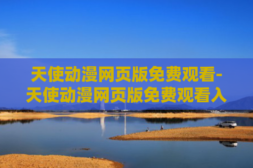天使动漫网页版免费观看-天使动漫网页版免费观看入口