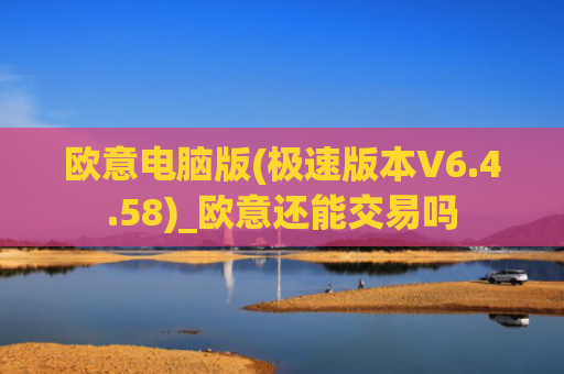 欧意电脑版(极速版本V6.4.58)_欧意还能交易吗