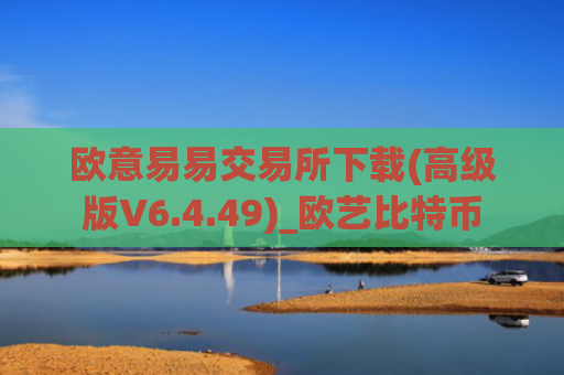 欧意易易交易所下载(高级版V6.4.49)_欧艺比特币