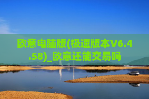 欧意电脑版(极速版本V6.4.58)_欧意还能交易吗