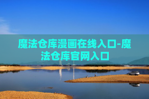 魔法仓库漫画在线入口-魔法仓库官网入口