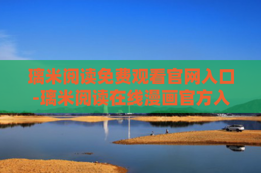 璃米阅读免费观看官网入口-璃米阅读在线漫画官方入口