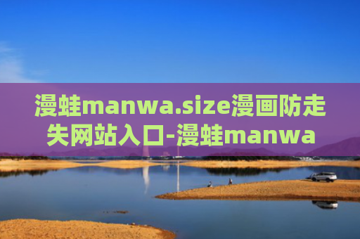 漫蛙manwa.size漫画防走失网站入口-漫蛙manwa漫画防走失登录入口