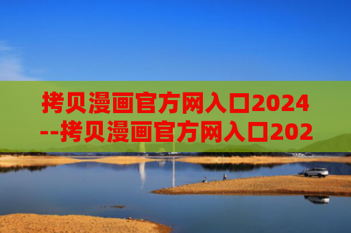 拷贝漫画官方网入口2024--拷贝漫画官方网入口2024在线观看
