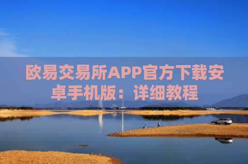 欧易交易所APP官方下载安卓手机版：详细教程