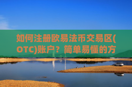 如何注册欧易法币交易区(OTC)账户？简单易懂的方法