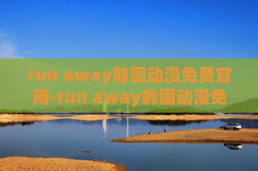 run away韩国动漫免费官网-run away韩国动漫免费入口