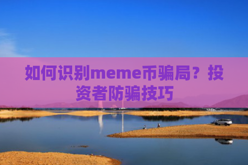 如何识别meme币骗局？投资者防骗技巧