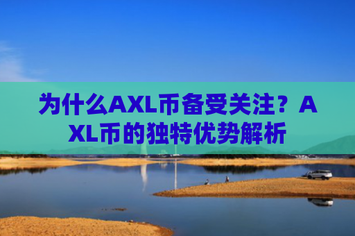 为什么AXL币备受关注？AXL币的独特优势解析