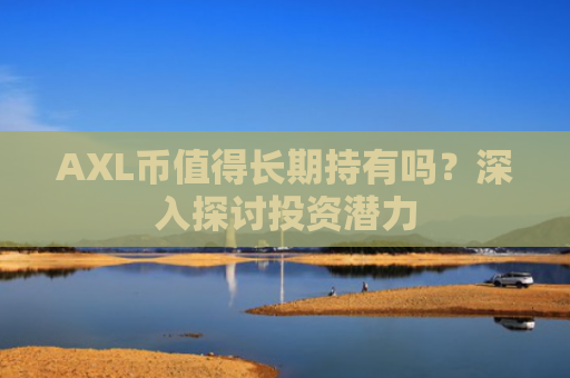 AXL币值得长期持有吗？深入探讨投资潜力