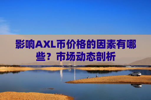 影响AXL币价格的因素有哪些？市场动态剖析