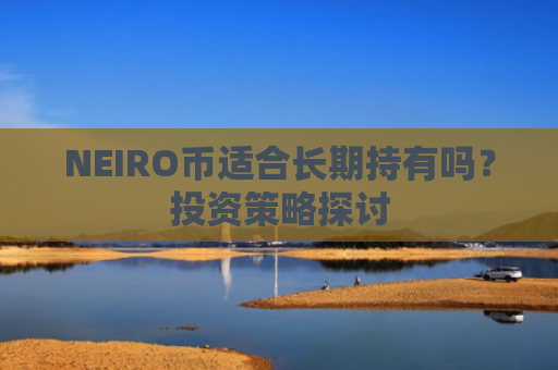 NEIRO币适合长期持有吗？投资策略探讨